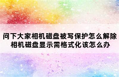 问下大家相机磁盘被写保护怎么解除 相机磁盘显示需格式化该怎么办